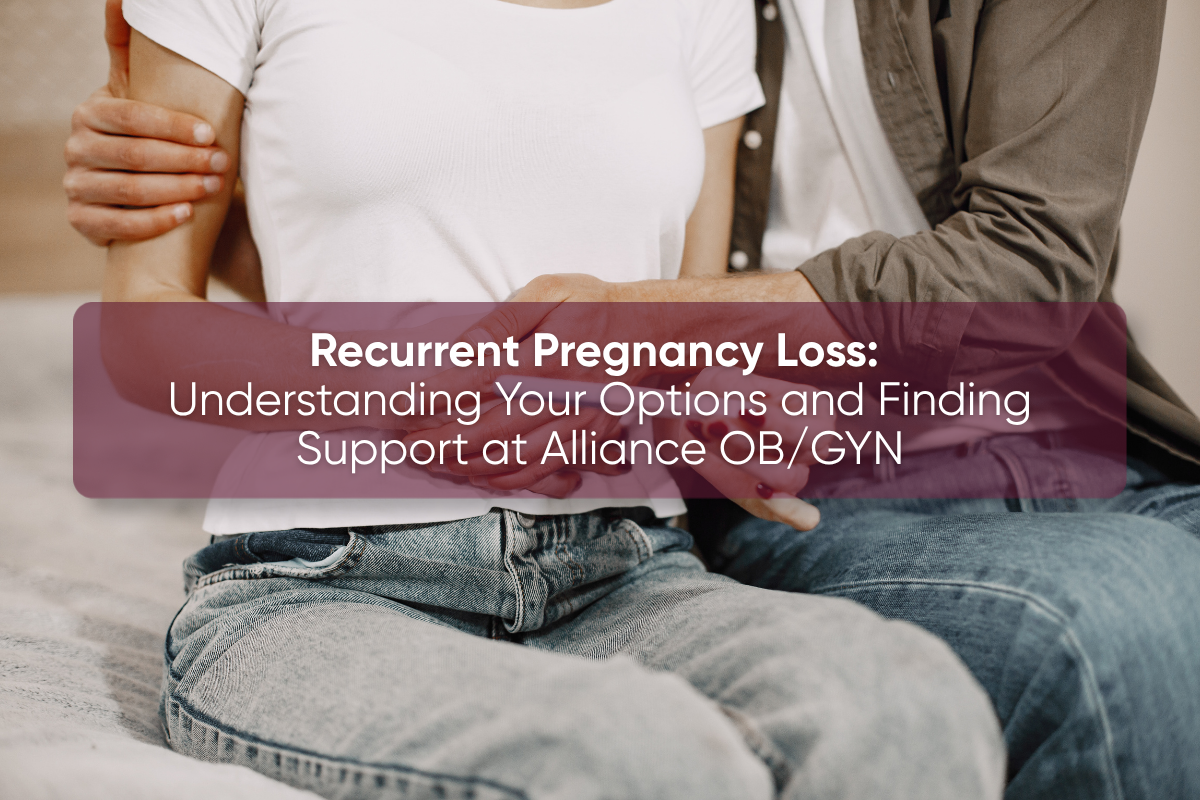 Recurrent Pregnancy Loss: Understanding Your Options And Finding Support At Alliance OB/GYN